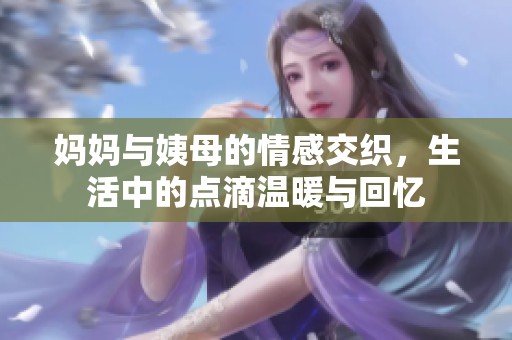 妈妈与姨母的情感交织，生活中的点滴温暖与回忆