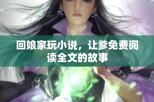 回娘家玩小说，让爹免费阅读全文的故事