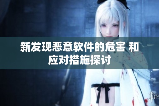 新发现恶意软件的危害 和应对措施探讨