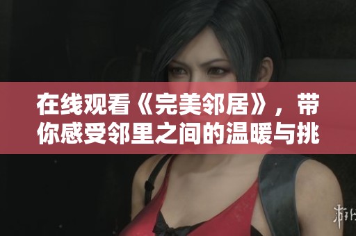 在线观看《完美邻居》，带你感受邻里之间的温暖与挑战