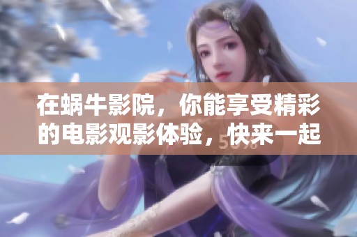 在蜗牛影院，你能享受精彩的电影观影体验，快来一起看电影吧