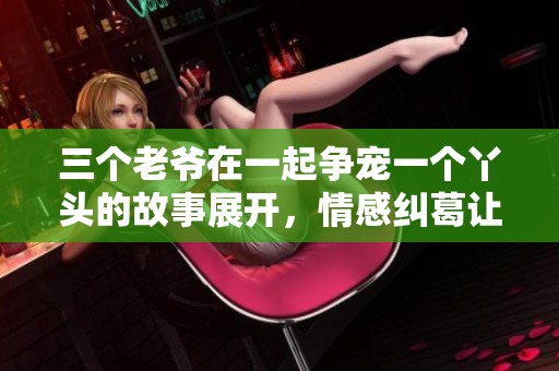 三个老爷在一起争宠一个丫头的故事展开，情感纠葛让人唏嘘不已