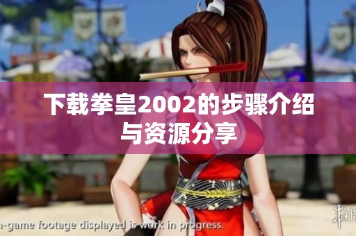 下载拳皇2002的步骤介绍与资源分享