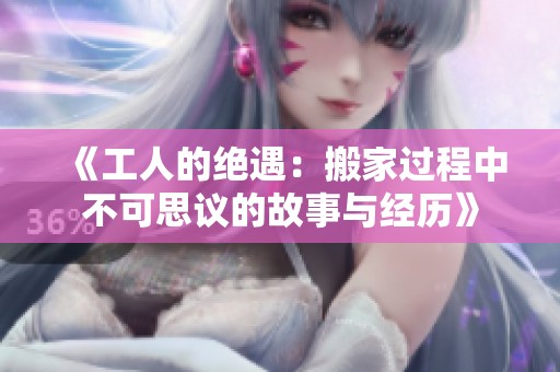 《工人的绝遇：搬家过程中不可思议的故事与经历》