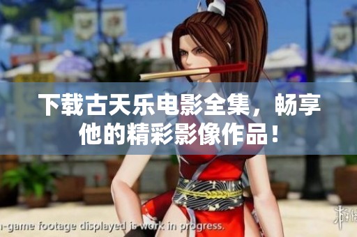 下载古天乐电影全集，畅享他的精彩影像作品！