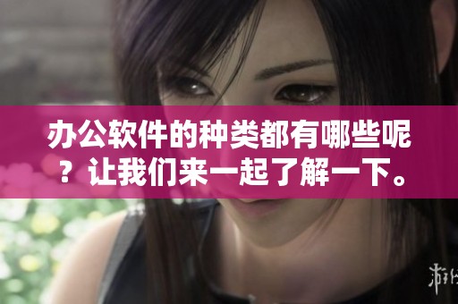 办公软件的种类都有哪些呢？让我们来一起了解一下。