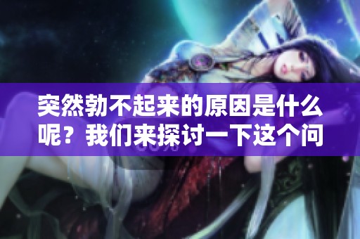 突然勃不起来的原因是什么呢？我们来探讨一下这个问题的相关因素。
