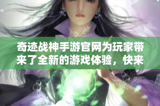 奇迹战神手游官网为玩家带来了全新的游戏体验，快来加入我们吧！