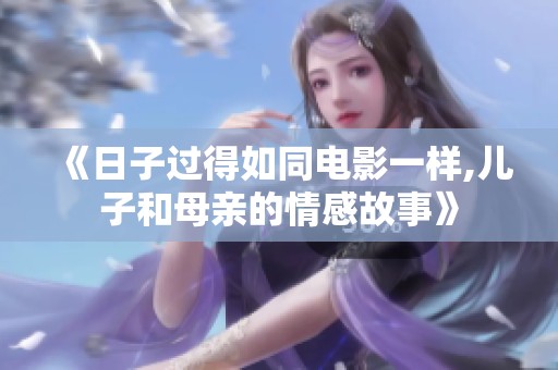 《日子过得如同电影一样,儿子和母亲的情感故事》