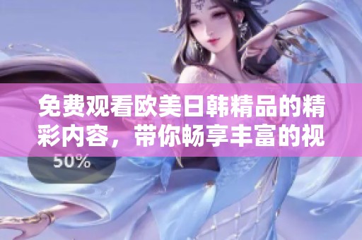 免费观看欧美日韩精品的精彩内容，带你畅享丰富的视觉盛宴