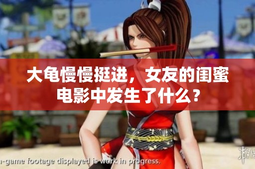 大龟慢慢挺进，女友的闺蜜电影中发生了什么？