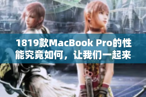1819款MacBook Pro的性能究竟如何，让我们一起来深入了解一下这款电脑。