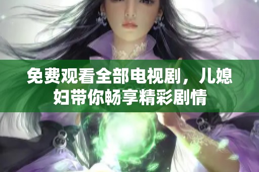 免费观看全部电视剧，儿媳妇带你畅享精彩剧情