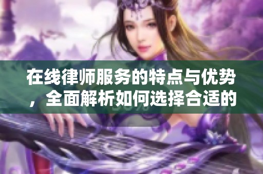 在线律师服务的特点与优势，全面解析如何选择合适的律师团队