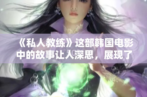 《私人教练》这部韩国电影中的故事让人深思，展现了人生的各种可能性