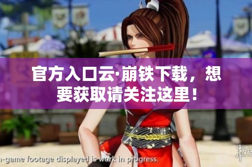 官方入口云·崩铁下载，想要获取请关注这里！