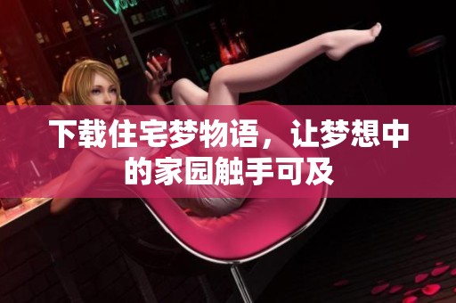 下载住宅梦物语，让梦想中的家园触手可及