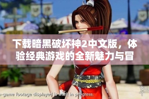 下载暗黑破坏神2中文版，体验经典游戏的全新魅力与冒险之旅！