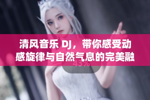 清风音乐 DJ，带你感受动感旋律与自然气息的完美融合。
