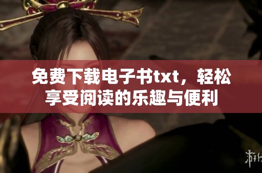 免费下载电子书txt，轻松享受阅读的乐趣与便利
