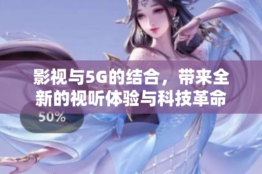 影视与5G的结合，带来全新的视听体验与科技革命
