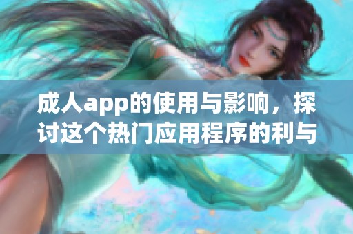 **app的使用与影响，探讨这个热门应用程序的利与弊