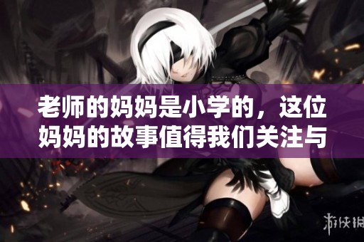 老师的妈妈是小学的，这位妈妈的故事值得我们关注与思考