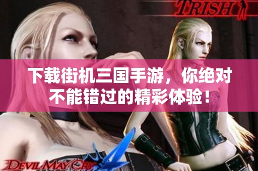 下载街机三国手游，你绝对不能错过的精彩体验！