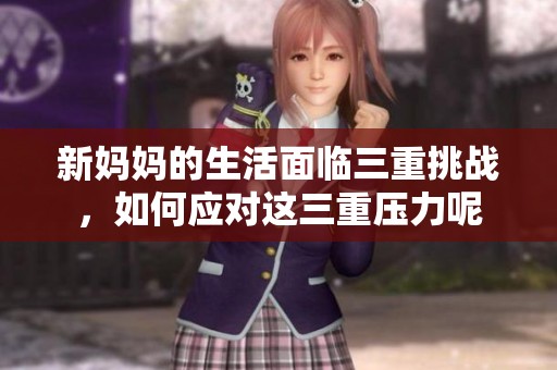 新妈妈的生活面临三重挑战，如何应对这三重压力呢