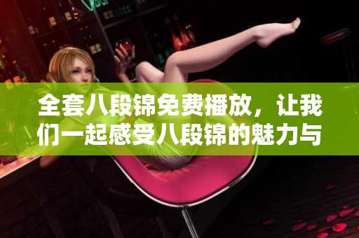 全套八段锦免费播放，让我们一起感受八段锦的魅力与养生之道