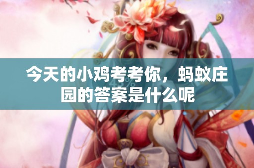 今天的小鸡考考你，蚂蚁庄园的答案是什么呢