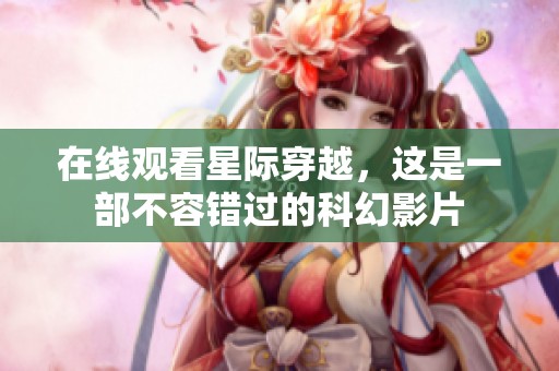 在线观看星际穿越，这是一部不容错过的科幻影片