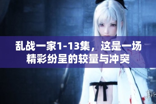 乱战一家1-13集，这是一场精彩纷呈的较量与冲突