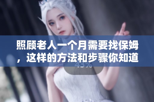 照顾老人一个月需要找保姆，这样的方法和步骤你知道吗