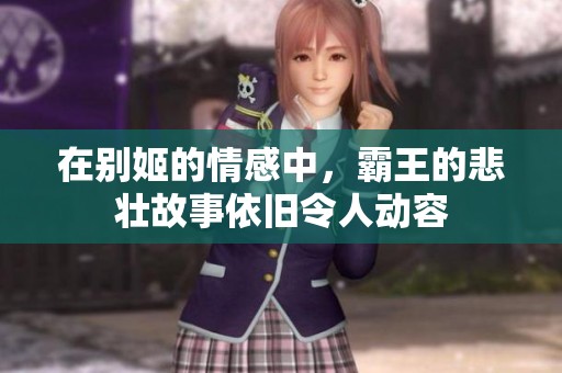 在别姬的情感中，霸王的悲壮故事依旧令人动容