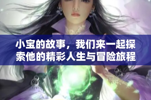 小宝的故事，我们来一起探索他的精彩人生与冒险旅程。