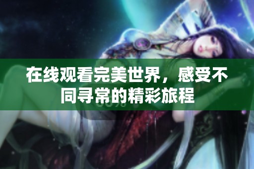 在线观看完美世界，感受不同寻常的精彩旅程