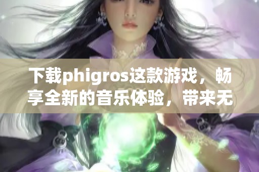 下载phigros这款游戏，畅享全新的音乐体验，带来无限乐趣！
