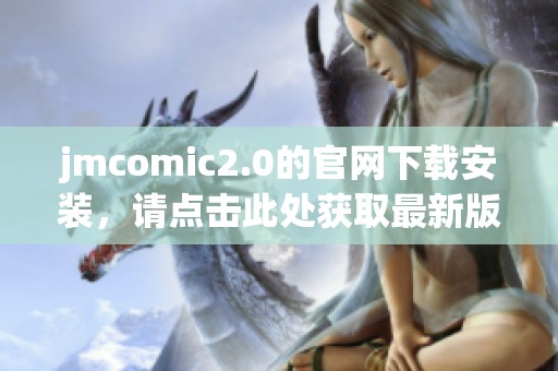 jmcomic2.0的官网下载安装，请点击此处获取最新版本的jmcomic2.0。