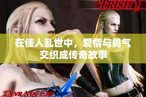 在佳人乱世中，爱情与勇气交织成传奇故事