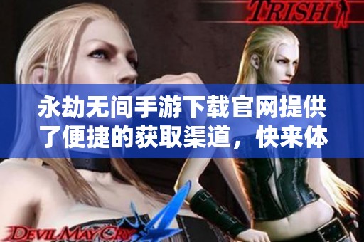 永劫无间手游下载官网提供了便捷的获取渠道，快来体验这款游戏吧