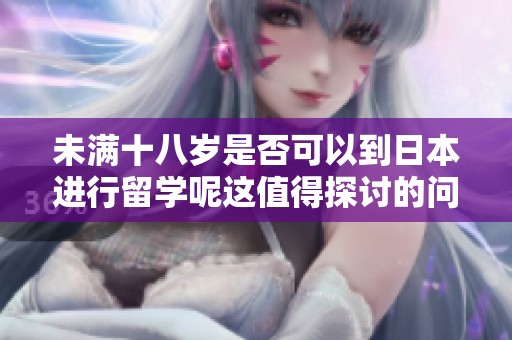 未满十八岁是否可以到日本进行留学呢这值得探讨的问题