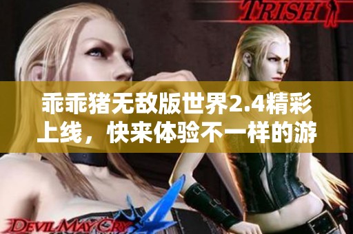 乖乖猪无敌版世界2.4精彩上线，快来体验不一样的游戏乐趣