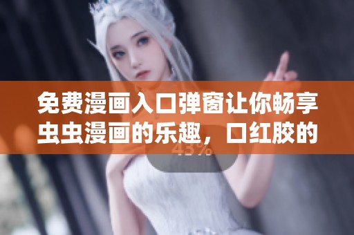 免费漫画入口弹窗让你畅享虫虫漫画的乐趣，口红胶的奇幻冒险等你来体验