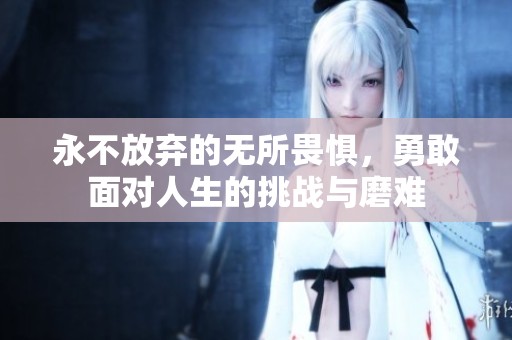 永不放弃的无所畏惧，勇敢面对人生的挑战与磨难