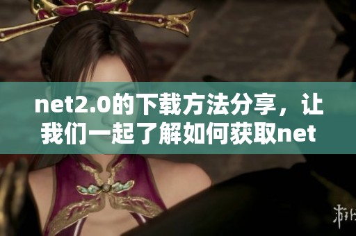 net2.0的下载方法分享，让我们一起了解如何获取net2.0的最新版本