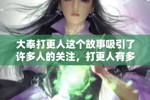 大奉打更人这个故事吸引了许多人的关注，打更人有多精彩。