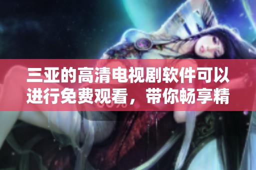 三亚的高清电视剧软件可以进行免费观看，带你畅享精彩内容
