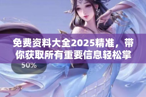 免费资料大全2025精准，带你获取所有重要信息轻松掌握！