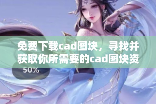 免费下载cad图块，寻找并获取你所需要的cad图块资源